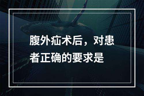 腹外疝术后，对患者正确的要求是