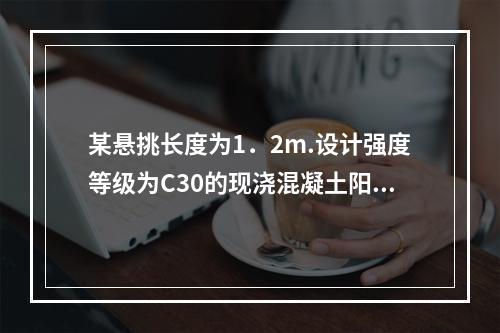 某悬挑长度为1．2m.设计强度等级为C30的现浇混凝土阳台板