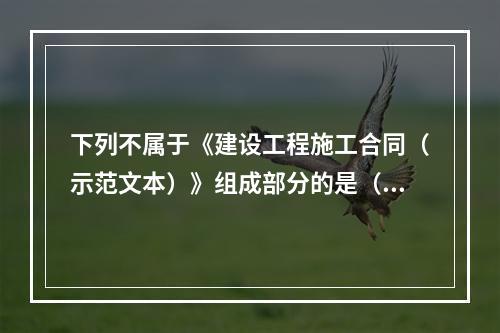 下列不属于《建设工程施工合同（示范文本）》组成部分的是（　）