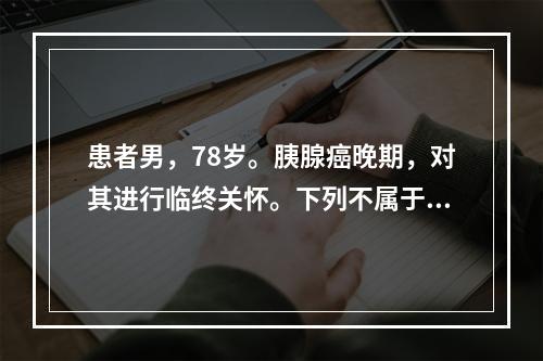 患者男，78岁。胰腺癌晚期，对其进行临终关怀。下列不属于临终