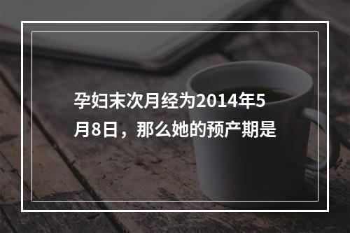 孕妇末次月经为2014年5月8日，那么她的预产期是