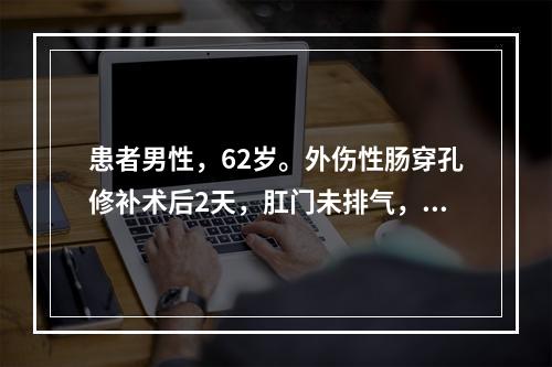 患者男性，62岁。外伤性肠穿孔修补术后2天，肛门未排气，腹胀