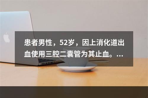 患者男性，52岁，因上消化道出血使用三腔二囊管为其止血。下列