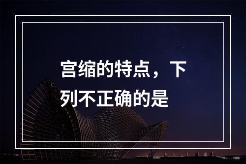 宫缩的特点，下列不正确的是