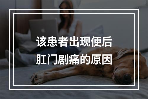 该患者出现便后肛门剧痛的原因