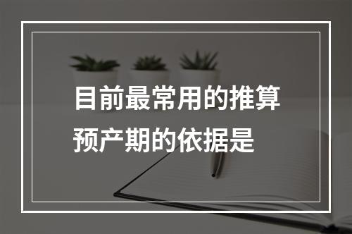 目前最常用的推算预产期的依据是