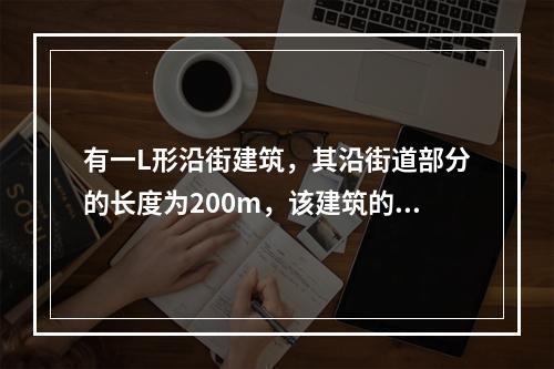 有一L形沿街建筑，其沿街道部分的长度为200m，该建筑的消防