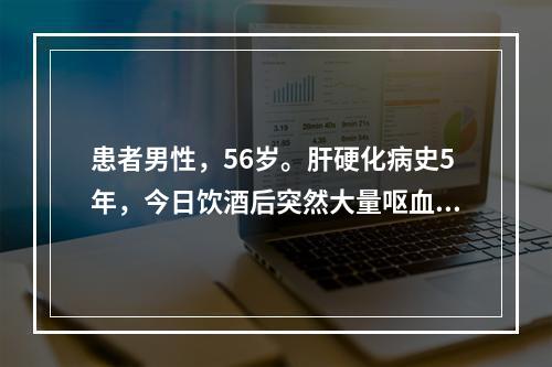 患者男性，56岁。肝硬化病史5年，今日饮酒后突然大量呕血，伴