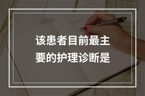 该患者目前最主要的护理诊断是