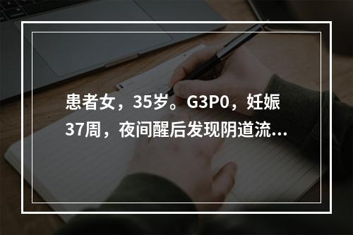 患者女，35岁。G3P0，妊娠37周，夜间醒后发现阴道流血量