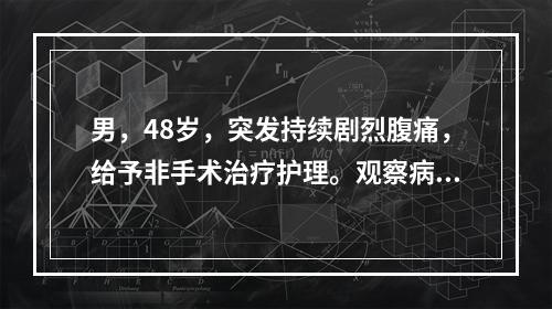 男，48岁，突发持续剧烈腹痛，给予非手术治疗护理。观察病情时