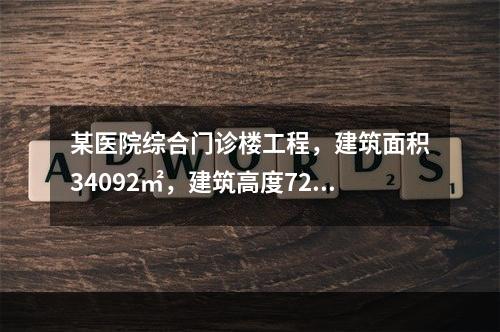 某医院综合门诊楼工程，建筑面积34092㎡，建筑高度72.7