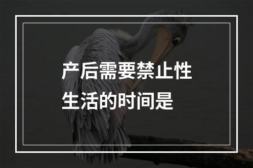 产后需要禁止性生活的时间是