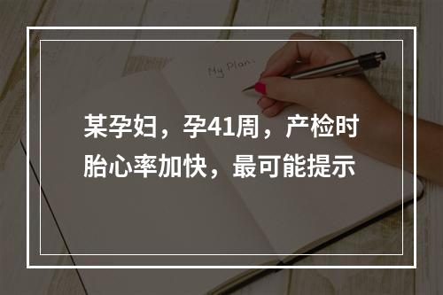 某孕妇，孕41周，产检时胎心率加快，最可能提示