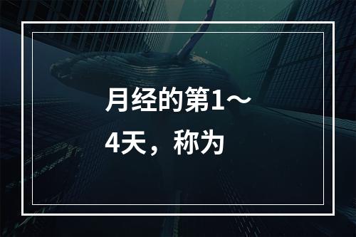 月经的第1～4天，称为