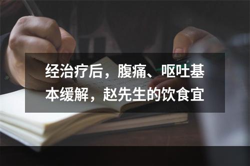 经治疗后，腹痛、呕吐基本缓解，赵先生的饮食宜