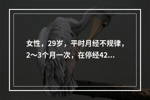 女性，29岁，平时月经不规律，2～3个月一次，在停经42天查