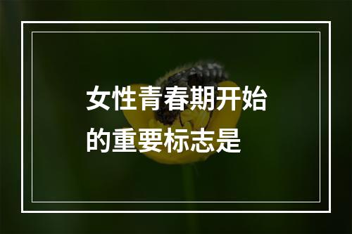 女性青春期开始的重要标志是