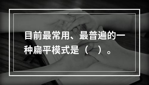 目前最常用、最普遍的一种扁平模式是（　）。