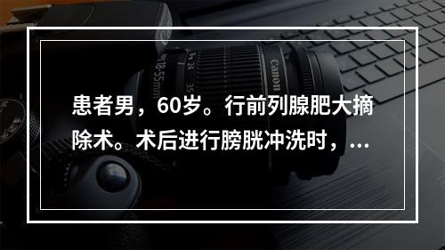 患者男，60岁。行前列腺肥大摘除术。术后进行膀胱冲洗时，应选