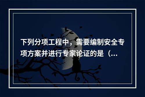 下列分项工程中，需要编制安全专项方案并进行专家论证的是（）。