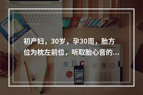 初产妇，30岁，孕30周，胎方位为枕左前位，听取胎心音的部位