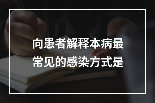 向患者解释本病最常见的感染方式是