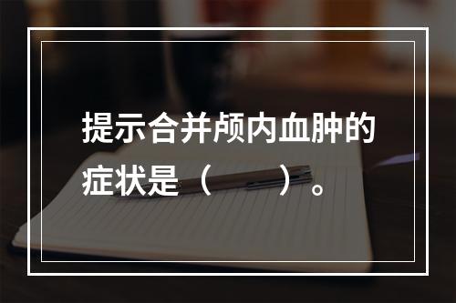 提示合并颅内血肿的症状是（　　）。