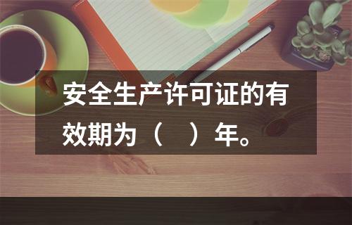 安全生产许可证的有效期为（　）年。