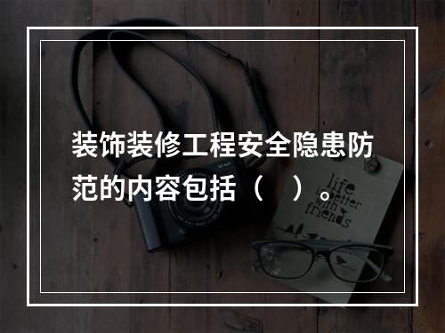 装饰装修工程安全隐患防范的内容包括（　）。