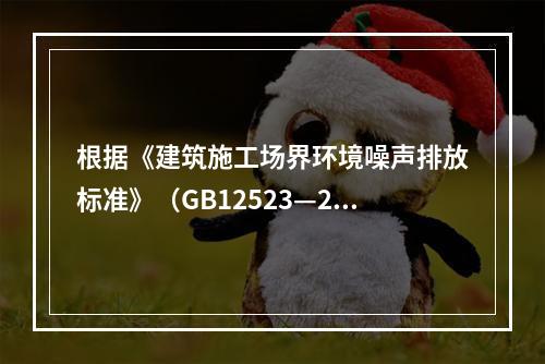 根据《建筑施工场界环境噪声排放标准》（GB12523—201