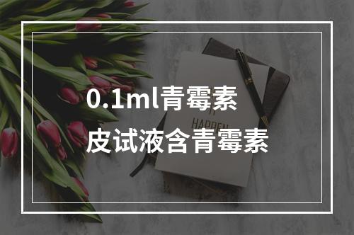 0.1ml青霉素皮试液含青霉素