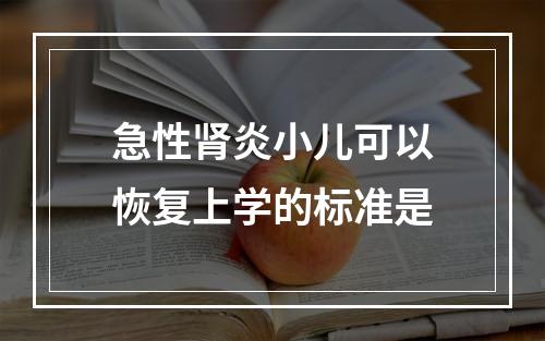 急性肾炎小儿可以恢复上学的标准是