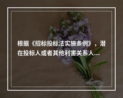 根据《招标投标法实施条例》，潜在投标人或者其他利害关系人对招