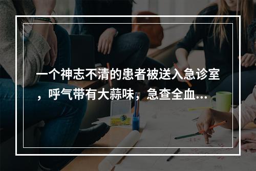 一个神志不清的患者被送入急诊室，呼气带有大蒜味，急查全血胆碱