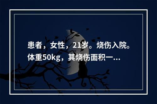 患者，女性，21岁。烧伤入院。体重50kg，其烧伤面积一度1