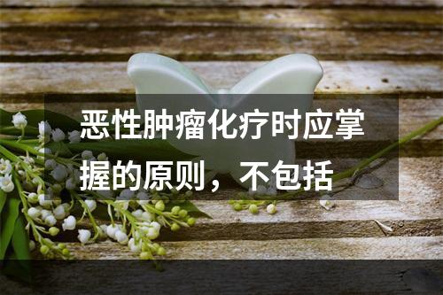 恶性肿瘤化疗时应掌握的原则，不包括