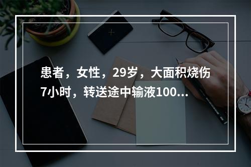 患者，女性，29岁，大面积烧伤7小时，转送途中输液1000m