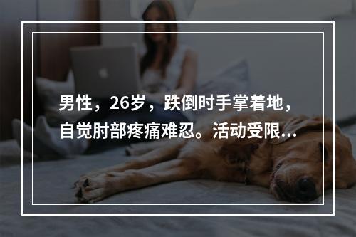 男性，26岁，跌倒时手掌着地，自觉肘部疼痛难忍。活动受限，立