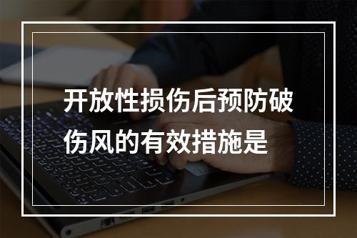 开放性损伤后预防破伤风的有效措施是