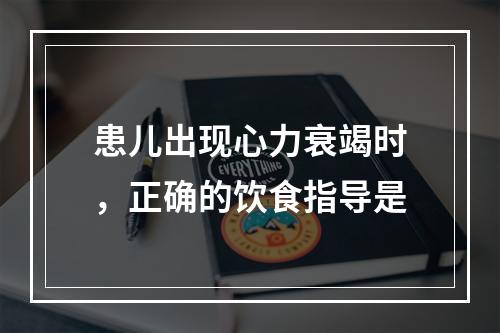 患儿出现心力衰竭时，正确的饮食指导是