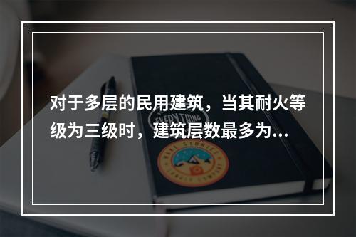 对于多层的民用建筑，当其耐火等级为三级时，建筑层数最多为（　