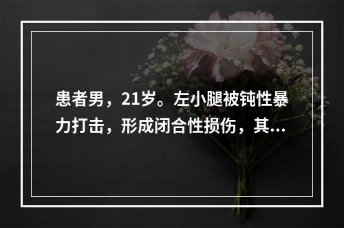 患者男，21岁。左小腿被钝性暴力打击，形成闭合性损伤，其局部