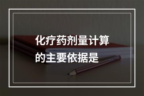 化疗药剂量计算的主要依据是