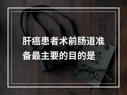 肝癌患者术前肠道准备最主要的目的是