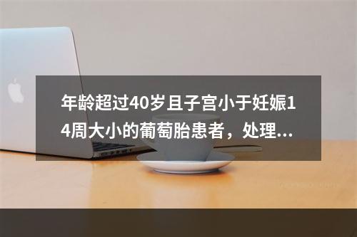 年龄超过40岁且子宫小于妊娠14周大小的葡萄胎患者，处理的方