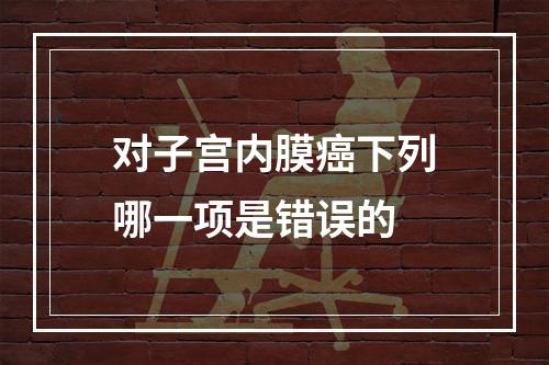 对子宫内膜癌下列哪一项是错误的