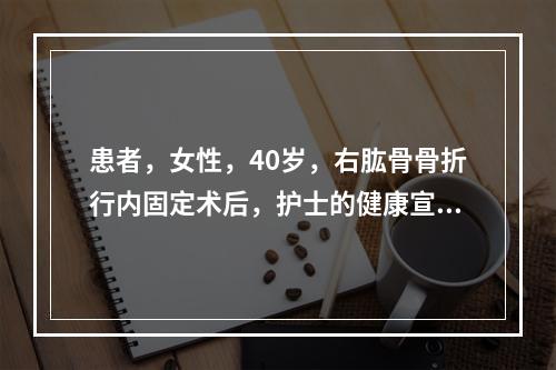 患者，女性，40岁，右肱骨骨折行内固定术后，护士的健康宣教错