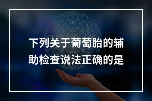 下列关于葡萄胎的辅助检查说法正确的是