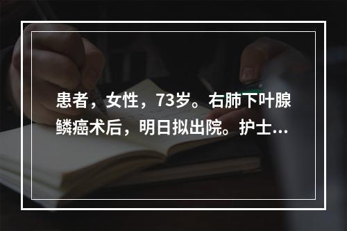 患者，女性，73岁。右肺下叶腺鳞癌术后，明日拟出院。护士嘱咐